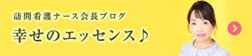 訪問看護ナース 会長ブログ「幸せのエッセンス♪」