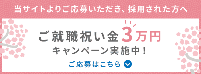 当サイトよりご応募いただき、採用された方へ【ご就職祝い金3万円キャンペーン実施中】